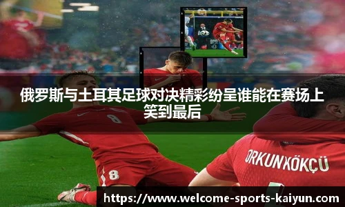 俄罗斯与土耳其足球对决精彩纷呈谁能在赛场上笑到最后