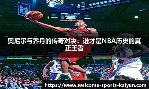奥尼尔与乔丹的传奇对决：谁才是NBA历史的真正王者
